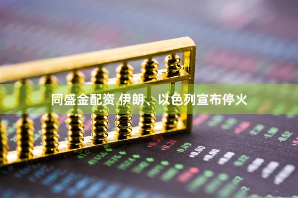 同盛金配资 伊朗、以色列宣布停火