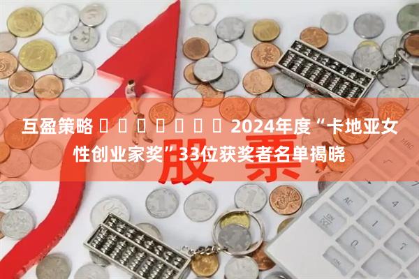 互盈策略 ​​​​​​​2024年度“卡地亚女性创业家奖”33位获奖者名单揭晓