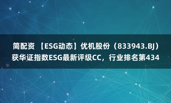 简配资 【ESG动态】优机股份（833943.BJ）获华证指数ESG最新评级CC，行业排名第434