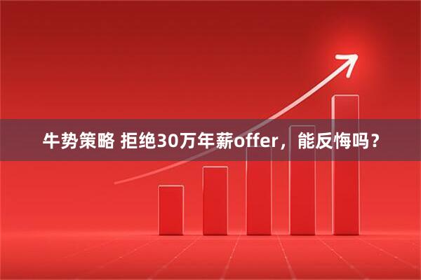 牛势策略 拒绝30万年薪offer，能反悔吗？