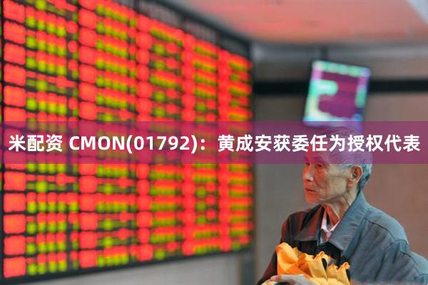 米配资 CMON(01792)：黄成安获委任为授权代表