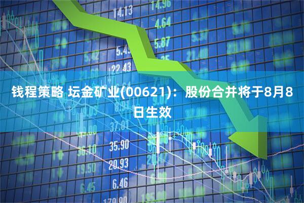 钱程策略 坛金矿业(00621)：股份合并将于8月8日生效