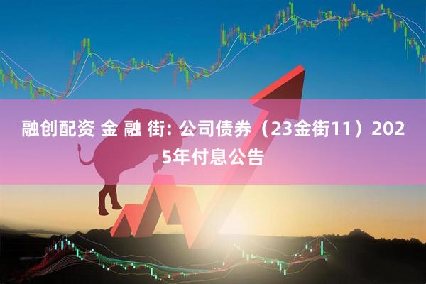 融创配资 金 融 街: 公司债券（23金街11）2025年付息公告