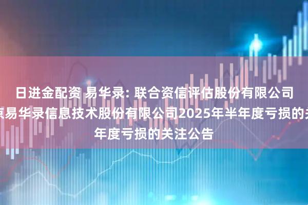 日进金配资 易华录: 联合资信评估股份有限公司关于北京易华录信息技术股份有限公司2025年半年度亏损的关注公告